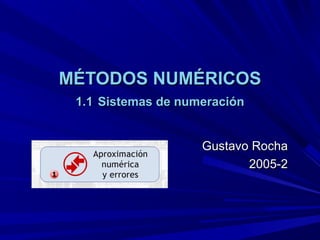 MÉTODOS NUMÉRICOSMÉTODOS NUMÉRICOS
1.11.1 Sistemas de numeraciónSistemas de numeración
Gustavo RochaGustavo Rocha
2005-22005-2
 