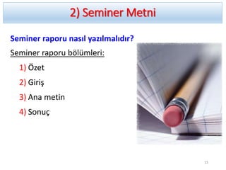 2) Seminer Metni
Seminer raporu nasıl yazılmalıdır?
Seminer raporu bölümleri:
1) Özet
2) Giriş
3) Ana metin
4) Sonuç
15
 