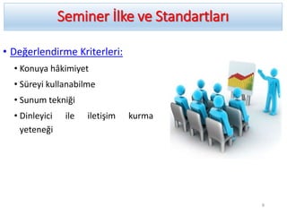 Seminer İlke ve Standartları
• Değerlendirme Kriterleri:
• Konuya hâkimiyet
• Süreyi kullanabilme
• Sunum tekniği
• Dinleyici ile iletişim kurma
yeteneği
8
 