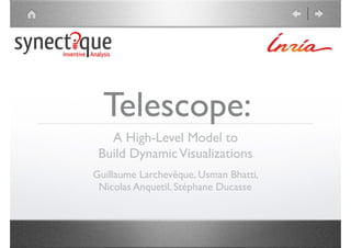 Telescope:
A High-Level Model to  
Build DynamicVisualizations
Guillaume Larchevêque, Usman Bhatti,  
Nicolas Anquetil, Stéphane Ducasse
 