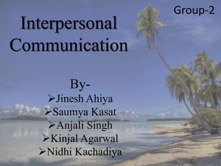 Interpersonal
Communication
By-
Jinesh Ahiya
Saumya Kasat
Anjali Singh
Kinjal Agarwal
Nidhi Kachadiya
Group-2
 