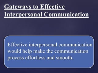 {Effective interpersonal communication
would help make the communication
process effortless and smooth.
Gateways to Effective
Interpersonal Communication
 
