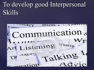 {
To develop good Interpersonal
Skills
 