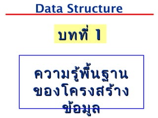 Data Structure
ความรู้พื้นฐานความรู้พื้นฐาน
ของโครงสร้างของโครงสร้าง
ข้อมูลข้อมูล
บทที่บทที่ 11
 