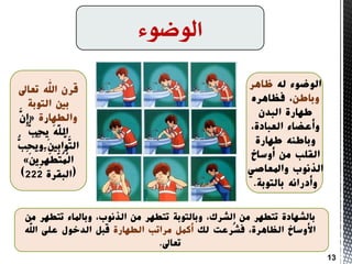 ‫الىضىء‬
ً‫ل‬ ‫الُضُء‬‫ظاٌز‬
‫َتاطه‬‫فظاٌزي‬ ،
‫الثدن‬ ‫طٍارج‬
،‫العثادج‬ ‫َأعضاء‬
‫طٍارج‬ ً‫َتاطى‬
‫أَساخ‬ ‫مه‬ ‫القلة‬
‫َاملعاصي‬ ‫الذوُب‬
‫تالتُتح‬ ً‫َأدراو‬.
‫قزن‬‫تعاىل‬ ‫اهلل‬
‫تني‬‫التُتح‬
‫َالطٍارج‬«َّ‫ِن‬‫إ‬
ُّ‫ِة‬‫ح‬ُ‫ي‬ ًَّ‫ل‬‫ال‬
ُّ‫ِة‬‫ح‬ُ‫ي‬ََ َ‫ني‬ِ‫ت‬‫َّا‬َُّ‫الت‬
َ‫ه‬‫ِي‬‫ز‬ٍَِّ‫ط‬َ‫ت‬ُ‫م‬ِ‫ل‬‫ا‬»
(‫الثقزج‬222)
‫تالشٍادج‬‫مه‬ ‫تتطٍز‬ ‫َتاملاء‬ ،‫الذوُب‬ ‫مه‬ ‫تتطٍز‬ ‫َتالتُتح‬ ،‫الشزك‬ ‫مه‬ ‫تتطٍز‬
‫لل‬ ‫ُزعت‬‫ش‬‫ف‬ ،‫الظاٌزج‬ ‫األَساخ‬‫الطٍارج‬ ‫مزاتة‬ ‫أممل‬‫اهلل‬ ‫على‬ ‫الدخُل‬ ‫قثل‬
‫تعاىل‬.
13
 