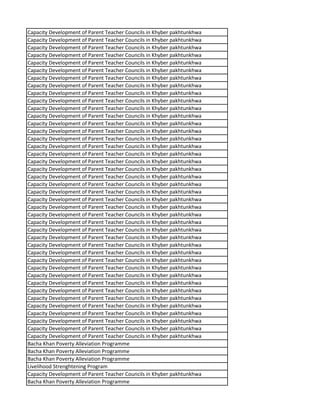 Capacity Development of Parent Teacher Councils in Khyber pakhtunkhwa
Capacity Development of Parent Teacher Councils in Khyber pakhtunkhwa
Capacity Development of Parent Teacher Councils in Khyber pakhtunkhwa
Capacity Development of Parent Teacher Councils in Khyber pakhtunkhwa
Capacity Development of Parent Teacher Councils in Khyber pakhtunkhwa
Capacity Development of Parent Teacher Councils in Khyber pakhtunkhwa
Capacity Development of Parent Teacher Councils in Khyber pakhtunkhwa
Capacity Development of Parent Teacher Councils in Khyber pakhtunkhwa
Capacity Development of Parent Teacher Councils in Khyber pakhtunkhwa
Capacity Development of Parent Teacher Councils in Khyber pakhtunkhwa
Capacity Development of Parent Teacher Councils in Khyber pakhtunkhwa
Capacity Development of Parent Teacher Councils in Khyber pakhtunkhwa
Capacity Development of Parent Teacher Councils in Khyber pakhtunkhwa
Capacity Development of Parent Teacher Councils in Khyber pakhtunkhwa
Capacity Development of Parent Teacher Councils in Khyber pakhtunkhwa
Capacity Development of Parent Teacher Councils in Khyber pakhtunkhwa
Capacity Development of Parent Teacher Councils in Khyber pakhtunkhwa
Capacity Development of Parent Teacher Councils in Khyber pakhtunkhwa
Capacity Development of Parent Teacher Councils in Khyber pakhtunkhwa
Capacity Development of Parent Teacher Councils in Khyber pakhtunkhwa
Capacity Development of Parent Teacher Councils in Khyber pakhtunkhwa
Capacity Development of Parent Teacher Councils in Khyber pakhtunkhwa
Capacity Development of Parent Teacher Councils in Khyber pakhtunkhwa
Capacity Development of Parent Teacher Councils in Khyber pakhtunkhwa
Capacity Development of Parent Teacher Councils in Khyber pakhtunkhwa
Capacity Development of Parent Teacher Councils in Khyber pakhtunkhwa
Capacity Development of Parent Teacher Councils in Khyber pakhtunkhwa
Capacity Development of Parent Teacher Councils in Khyber pakhtunkhwa
Capacity Development of Parent Teacher Councils in Khyber pakhtunkhwa
Capacity Development of Parent Teacher Councils in Khyber pakhtunkhwa
Capacity Development of Parent Teacher Councils in Khyber pakhtunkhwa
Capacity Development of Parent Teacher Councils in Khyber pakhtunkhwa
Capacity Development of Parent Teacher Councils in Khyber pakhtunkhwa
Capacity Development of Parent Teacher Councils in Khyber pakhtunkhwa
Capacity Development of Parent Teacher Councils in Khyber pakhtunkhwa
Capacity Development of Parent Teacher Councils in Khyber pakhtunkhwa
Capacity Development of Parent Teacher Councils in Khyber pakhtunkhwa
Capacity Development of Parent Teacher Councils in Khyber pakhtunkhwa
Capacity Development of Parent Teacher Councils in Khyber pakhtunkhwa
Capacity Development of Parent Teacher Councils in Khyber pakhtunkhwa
Capacity Development of Parent Teacher Councils in Khyber pakhtunkhwa
Bacha Khan Poverty Alleviation Programme
Bacha Khan Poverty Alleviation Programme
Bacha Khan Poverty Alleviation Programme
Livelihood Strenghtening Program
Capacity Development of Parent Teacher Councils in Khyber pakhtunkhwa
Bacha Khan Poverty Alleviation Programme
 