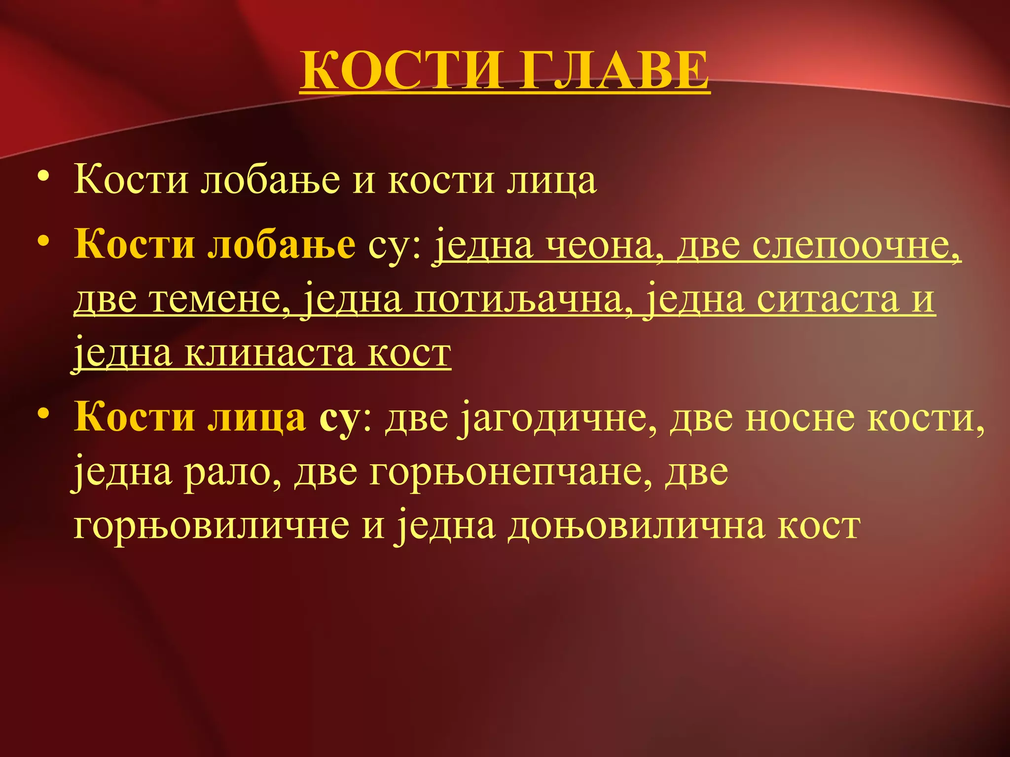 КОСТИ ГЛАВЕ
• Кости лобање и кости лица
• Кости лобање су: једна чеона, две слепоочне,
две темене, једна потиљачна, једна ситаста и
једна клинаста кост
• Кости лица су: две јагодичне, две носне кости,
једна рало, две горњонепчане, две
горњовиличне и једна доњовилична кост
 