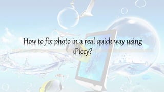 How to fix photo in a real quick way using
iPiccy?
 