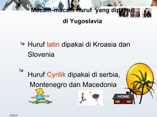10/30/15
Huruf latin dipakai di Kroasia dan
Slovenia
Huruf Cyrilik dipakai di serbia,
Montenegro dan Macedonia
Macam-macam huruf yang dipakai
di Yugoslavia
 