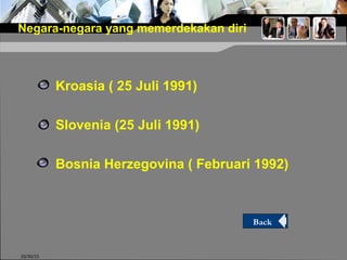 Negara-negara yang memerdekakan diri
Kroasia ( 25 Juli 1991)
Slovenia (25 Juli 1991)
Bosnia Herzegovina ( Februari 1992)
10/30/15
Back
 