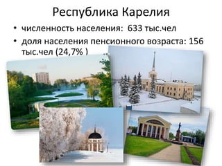 Республика Карелия
• численность населения: 633 тыс.чел
• доля населения пенсионного возраста: 156
тыс.чел (24,7% )
 