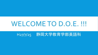 WELCOME TO D.O.E. !!!
H27/7/25 静岡大学教育学部英語科
 