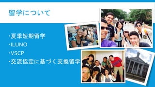 留学について
夏季短期留学
ILUNO
VSCP
交流協定に基づく交換留学
 