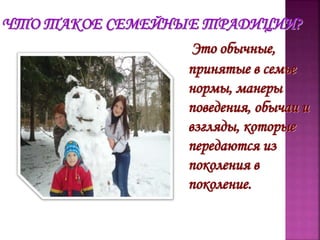 Это обычные,
принятые в семье
нормы, манеры
поведения, обычаи и
взгляды, которые
передаются из
поколения в
поколение.