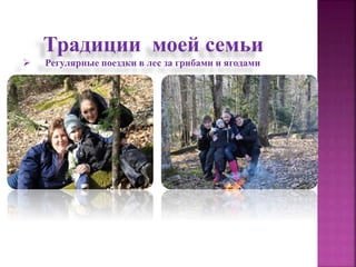 Традиции моей семьи
Регулярные поездки в лес за грибами и ягодами