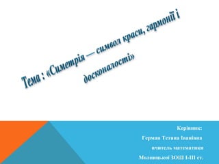  
Виконала:
Герман Наталія Дорінівна,
учениця 10 класу
Молницької ЗОШ І-ІІІ ст.
Керівник:
Герман Тетяна Іванівна
вчитель математики
Молницької ЗОШ І-ІІІ ст.
Відділення :математика
Секція: математика
 