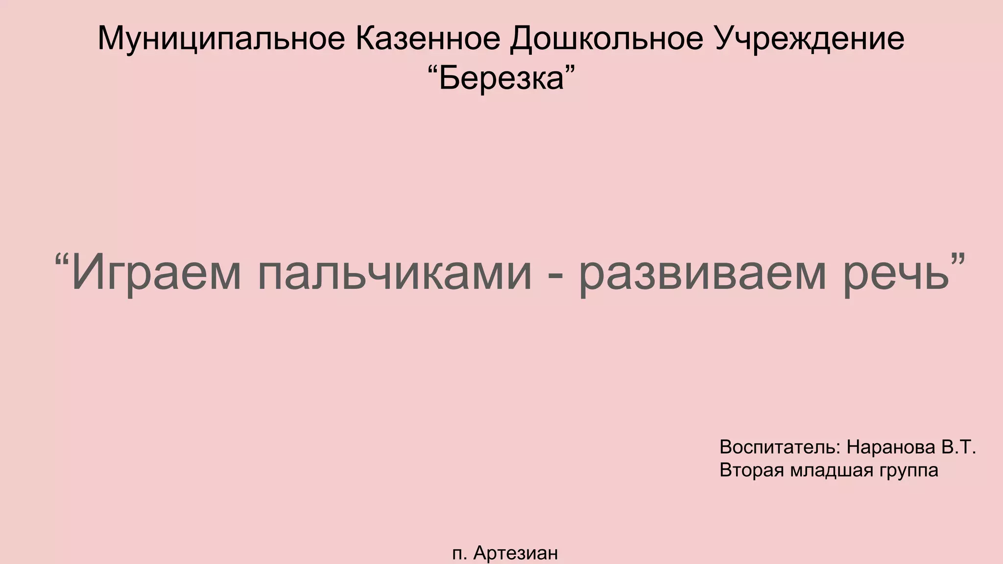 Муниципальное Казенное Дошкольное Учреждение
“Березка”
“Играем пальчиками - развиваем речь”
Воспитатель: Наранова В.Т.
Вторая младшая группа
п. Артезиан