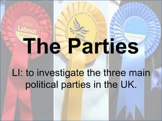 The Parties
LI: to investigate the three main
political parties in the UK.
 
