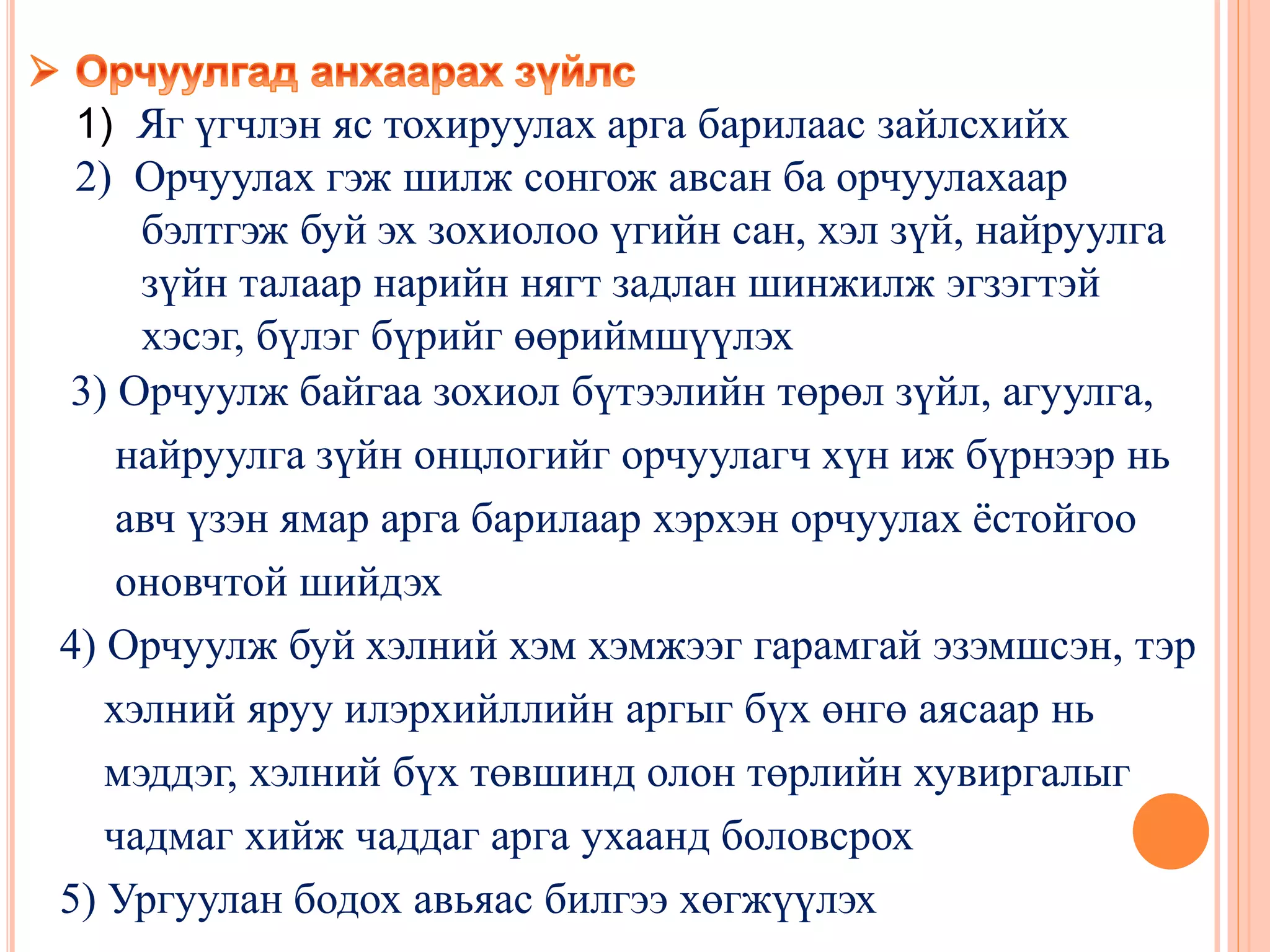1) Яг үгчлэн яс тохируулах арга барилаас зайлсхийх
2) Орчуулах гэж шилж сонгож авсан ба орчуулахаар
бэлтгэж буй эх зохиолоо үгийн сан, хэл зүй, найруулга
зүйн талаар нарийн нягт задлан шинжилж эгзэгтэй
хэсэг, бүлэг бүрийг өөриймшүүлэх
3) Орчуулж байгаа зохиол бүтээлийн төрөл зүйл, агуулга,
найруулга зүйн онцлогийг орчуулагч хүн иж бүрнээр нь
авч үзэн ямар арга барилаар хэрхэн орчуулах ёстойгоо
оновчтой шийдэх
4) Орчуулж буй хэлний хэм хэмжээг гарамгай эзэмшсэн, тэр
хэлний яруу илэрхийллийн аргыг бүх өнгө аясаар нь
мэддэг, хэлний бүх төвшинд олон төрлийн хувиргалыг
чадмаг хийж чаддаг арга ухаанд боловсрох
5) Ургуулан бодох авьяас билгээ хөгжүүлэх
 