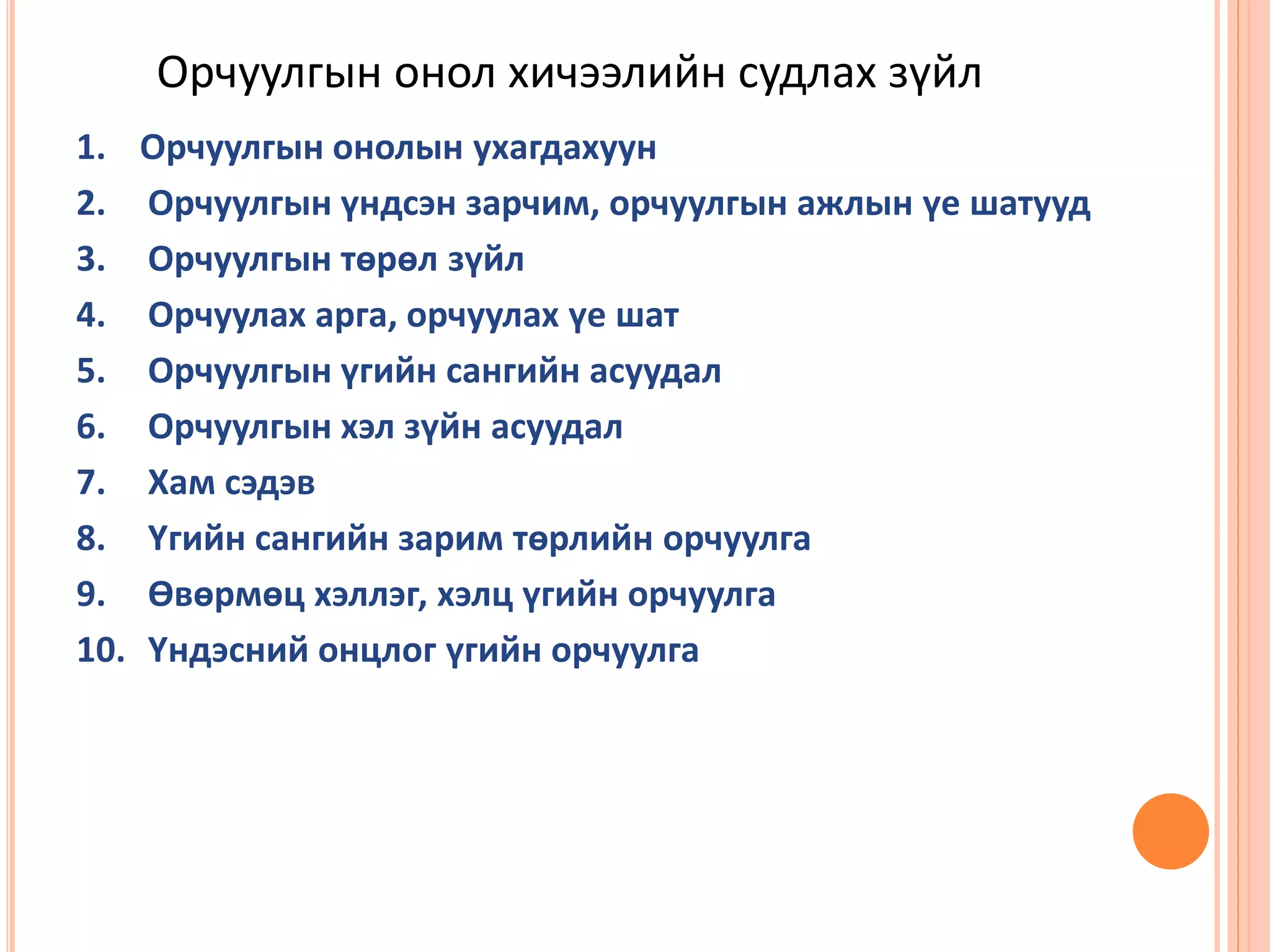 Орчуулгын онол хичээлийн судлах зүйл сич
1. Орчуулгын онолын ухагдахуун
2. Орчуулгын үндсэн зарчим, орчуулгын ажлын үе шатууд
3. Орчуулгын төрөл зүйл
4. Орчуулах арга, орчуулах үе шат
5. Орчуулгын үгийн сангийн асуудал
6. Орчуулгын хэл зүйн асуудал
7. Хам сэдэв
8. Үгийн сангийн зарим төрлийн орчуулга
9. Өвөрмөц хэллэг, хэлц үгийн орчуулга
10. Үндэсний онцлог үгийн орчуулга
 