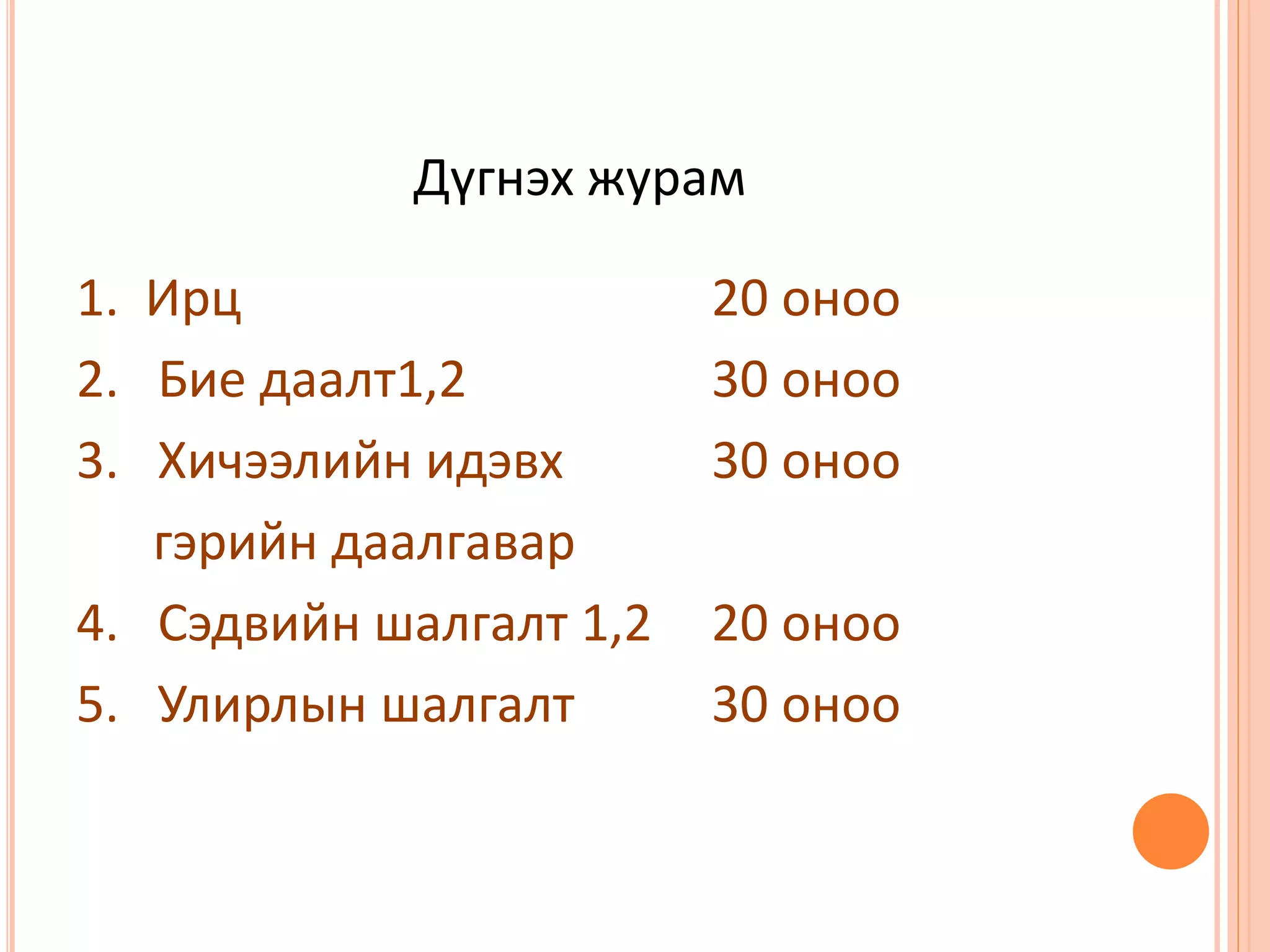Дүгнэх журам
1. Ирц 20 оноо
2. Бие даалт1,2 30 оноо
3. Хичээлийн идэвх 30 оноо
гэрийн даалгавар
4. Сэдвийн шалгалт 1,2 20 оноо
5. Улирлын шалгалт 30 оноо
 