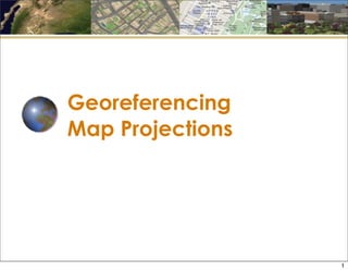 Georeferencing
Map Projections
1
 