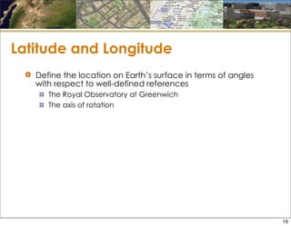 Latitude and Longitude
Define the location on Earth’s surface in terms of angles
with respect to well-defined references
The Royal Observatory at Greenwich
The axis of rotation
19
 