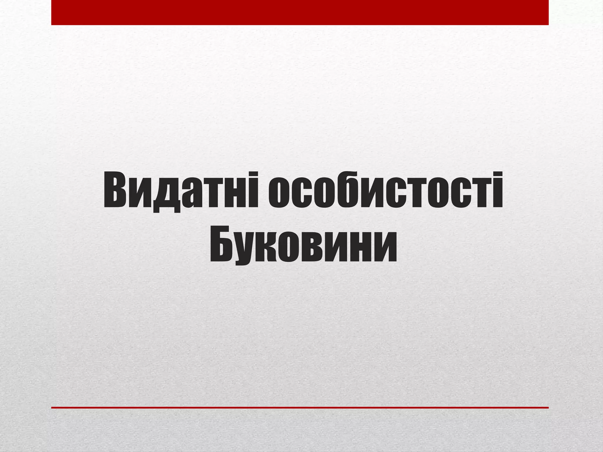 Видатні особистості
Буковини
 