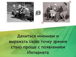 Делиться мнением и
выражать свою точку зрения
стало проще с появлением
Интернета
 