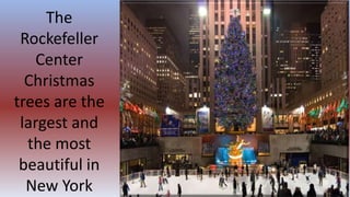 The
Rockefeller
Center
Christmas
trees are the
largest and
the most
beautiful in
New York
 