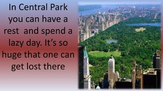 In Central Park
you can have a
rest and spend a
lazy day. It’s so
huge that one can
get lost there
 