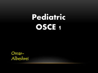 Pediatric
OSCE 1
Omar-
Albeshrei
 