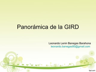 Panorámica de la GIRD
Leonardo Lenin Banegas Barahona
leonardo.banegas80@gmail.com
 