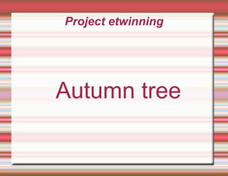 Project etwinning
Autumn tree
 