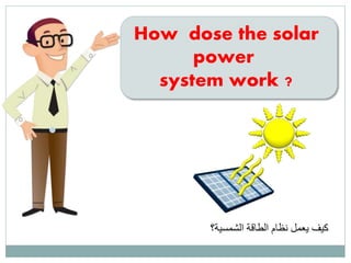 How dose the solar
power
system work ?
‫الشمسية؟‬ ‫الطاقة‬ ‫نظام‬ ‫يعمل‬ ‫كيف‬
 
