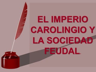 EL IMPERIO
CAROLINGIO Y
LA SOCIEDAD
FEUDAL.
 