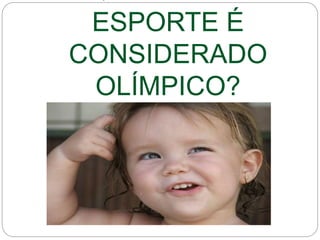 ESPORTE É
CONSIDERADO
OLÍMPICO?
 