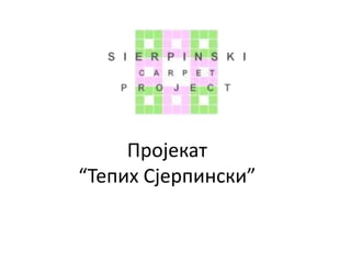 Пројекат
“Тепих Сјерпински”
 