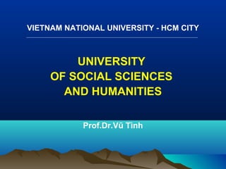 VIETNAM NATIONAL UNIVERSITY - HCM CITY
UNIVERSITY
OF SOCIAL SCIENCES
AND HUMANITIES
Prof.Dr.Vũ Tình
 