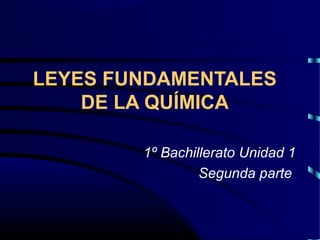 LEYES FUNDAMENTALES
DE LA QUÍMICA
1º Bachillerato Unidad 1
Segunda parte
 