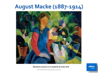 August Macke (1887-1914)
ADITECSOCIAL www.aditecsocial.es 46
Muchacha con peces en un recipiente de cristal, 1914
 