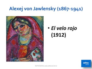 Alexej von Jawlensky (1867-1941)
ADITECSOCIAL www.aditecsocial.es 53
• El velo rojo
(1912)
 