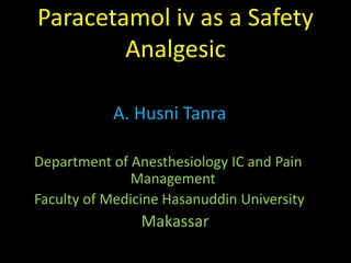 Paracetamol iv as a Safety
Analgesic
A. Husni Tanra
Department of Anesthesiology IC and Pain
Management
Faculty of Medicine Hasanuddin University
Makassar
 
