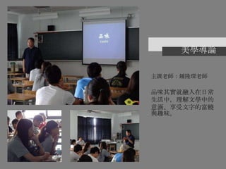 美學導論
主課老師：鍾隆琛老師
品味其實就融入在日常
生活中，理解文學中的
意涵、享受文字的富饒
與趣味。
 