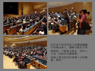 位於慈大校本部的大愛樓演藝廳，
可容納900多人，讀劇示範當天座
無虛席，不僅慈大師生，校外人
士也一同前來共襄盛舉。
每個人對這次的活東都十分的興
奮、期待。
 