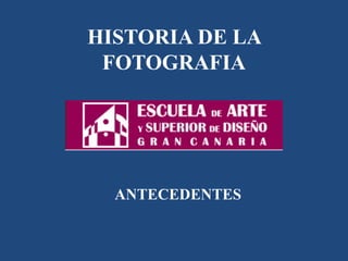 HISTORIA DE LA
FOTOGRAFIA
ANTECEDENTES
 