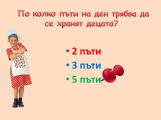 • 2 пъти
• 3 пъти
• 5 пъти
 