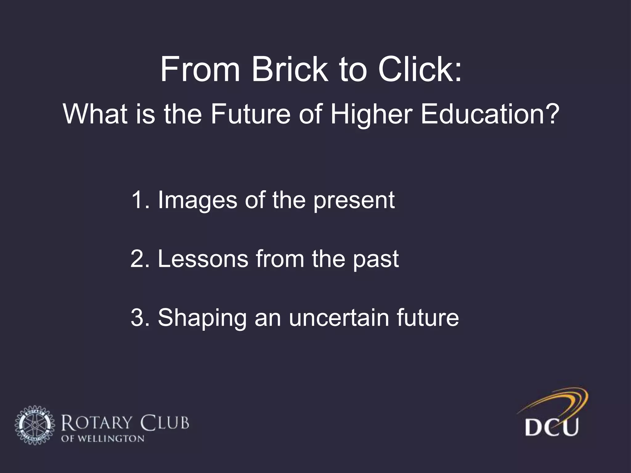 From Brick to Click:
What is the Future of Higher Education?
1. Current images
2. Images from the past
3. Shaping an uncertain future
 