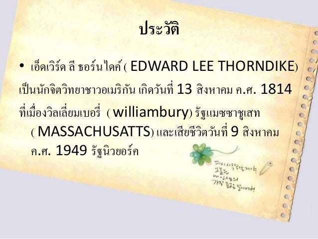 ประวัติ
• เอ็ดเวิร์ด ลี ธอร์นไดค์( EDWARD LEE THORNDIKE)
เป็นนักจิตวิทยาชาวอเมริกัน เกิดวันที่ 13 สิงหาคม ค.ศ. 1814
ที่เมื...