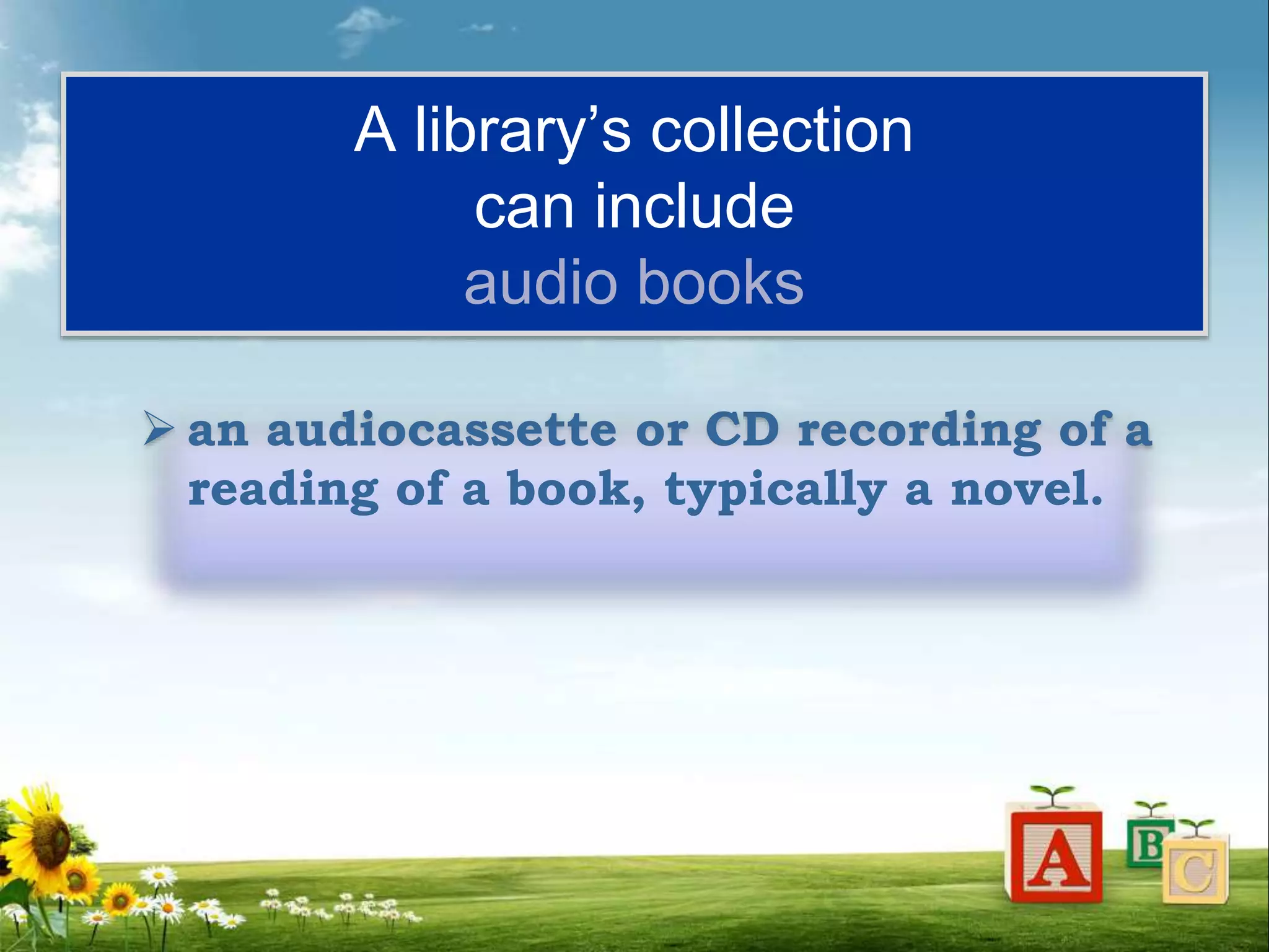 A library’s collection
can include
audio books
 an audiocassette or CD recording of a
reading of a book, typically a novel.
 